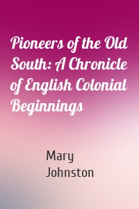 Pioneers of the Old South: A Chronicle of English Colonial Beginnings