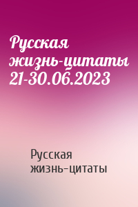 Русская жизнь-цитаты 21-30.06.2023