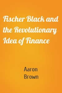 Fischer Black and the Revolutionary Idea of Finance