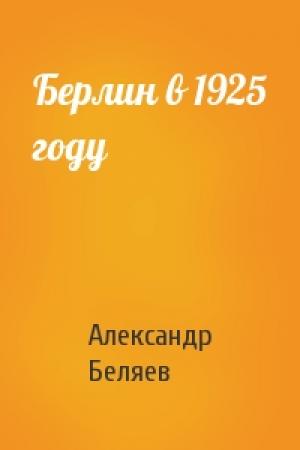 Обложка книги «Берлин в 1925 году» — Александр Беляев