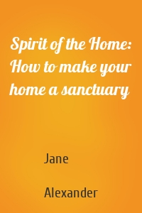 Spirit of the Home: How to make your home a sanctuary