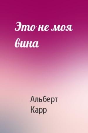 Обложка книги «Это не моя вина» — А Карр