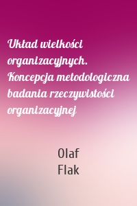 Układ wielkości organizacyjnych. Koncepcja metodologiczna badania rzeczywistości organizacyjnej