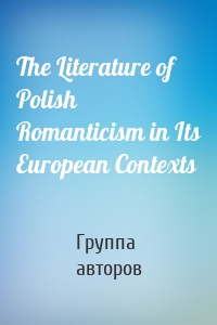 The Literature of Polish Romanticism in Its European Contexts