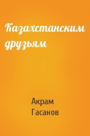 Обложка книги «Казахстанским друзьям» — Акрам Гасанов