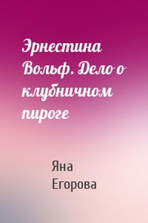 Обложка книги «Эрнестина Вольф. Дело о клубничном пироге» — Яна Егорова