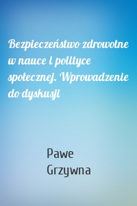 Bezpieczeństwo zdrowotne w nauce i polityce społecznej. Wprowadzenie do dyskusji