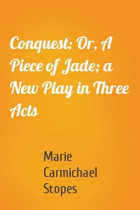 Conquest; Or, A Piece of Jade; a New Play in Three Acts