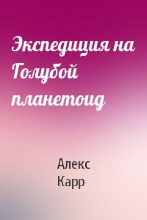 Обложка книги «Экспедиция на Голубой планетоид» — Алекс Карр