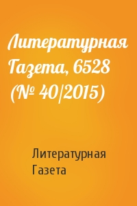 Литературная Газета - Литературная Газета, 6528 (№ 40/2015)