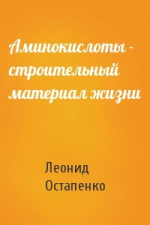 Обложка книги «Аминокислоты - строительный материал жизни» — Леонид Остапенко