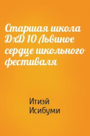 Обложка книги «Старшая школа ДхД 10 Львиное сердце школьного фестиваля» — Итиэй Исибуми