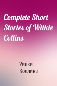 Complete Short Stories of Wilkie Collins