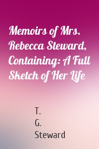 Memoirs of Mrs. Rebecca Steward, Containing: A Full Sketch of Her Life