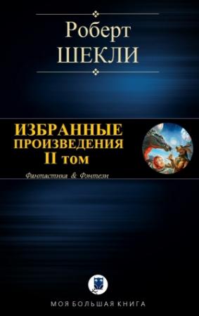 Обложка книги «ИЗБРАННЫЕ ПРОИЗВЕДЕНИЯ. II том [компиляция]» — Роберт Шекли