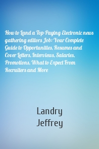 How to Land a Top-Paying Electronic news gathering editors Job: Your Complete Guide to Opportunities, Resumes and Cover Letters, Interviews, Salaries, Promotions, What to Expect From Recruiters and More