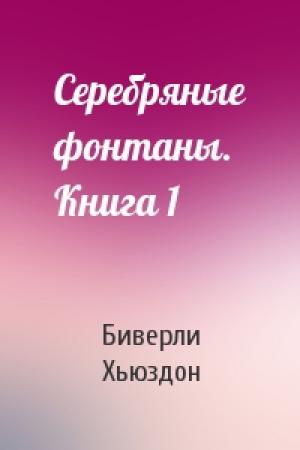 Обложка книги «Серебряные фонтаны. Книга 1» — Биверли Хьюздон