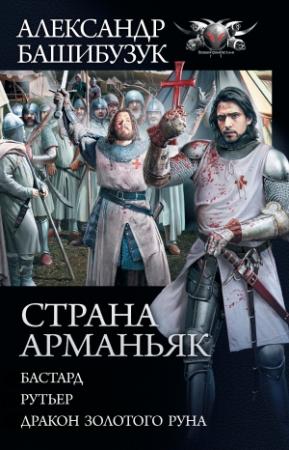 Обложка книги «Страна Арманьяк: Бастард. Рутьер. Дракон Золотого Руна» — Александр Башибузук