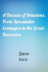 A Decade of Delusions. From Speculative Contagion to the Great Recession
