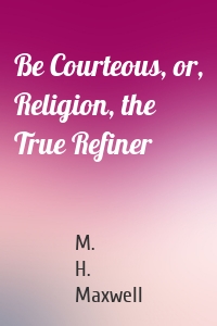 Be Courteous, or, Religion, the True Refiner
