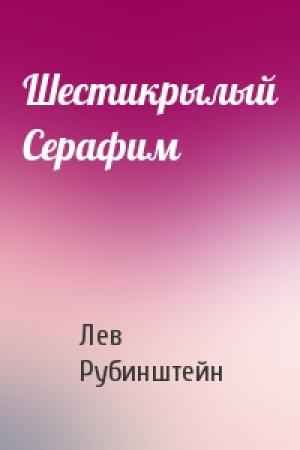 Обложка книги «Шестикрылый Серафим» — Лев Рубинштейн