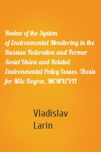 Review of the System of Environmental Monitoring in the Russian Federation and Former Soviet Union and Related Environmental Policy Issues. Thesis for MSc Degree, MCMXCVII