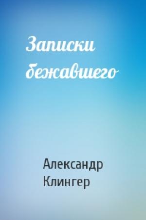 Обложка книги «Записки бежавшего» — Александр Клингер