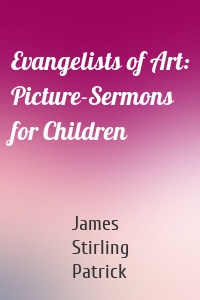 Evangelists of Art: Picture-Sermons for Children