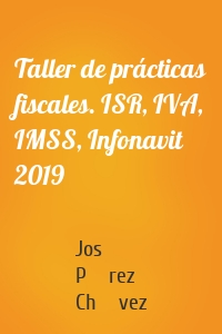 Taller de prácticas fiscales. ISR, IVA, IMSS, Infonavit 2019