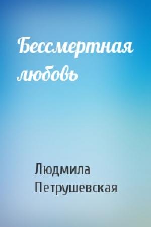 Обложка книги «Бессмертная любовь» — Людмила Петрушевская