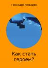 Геннадий Федоров - Как стать героем?