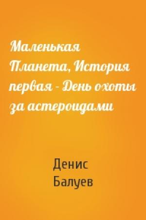 Обложка книги «Маленькая Планета, История первая - День охоты за астероидами» — Денис Балуев