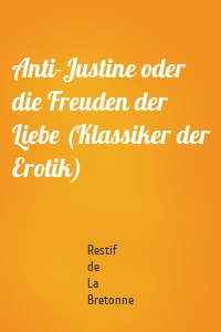 Anti-Justine oder die Freuden der Liebe (Klassiker der Erotik)