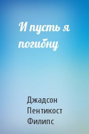 Обложка книги «И пусть я погибну» — Джадсон Пентикост Филипс