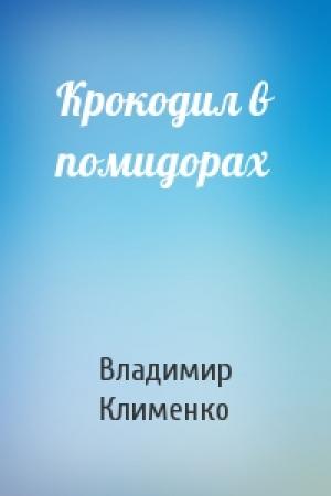 Обложка книги «Крокодил в помидорах» — Владимир Клименко