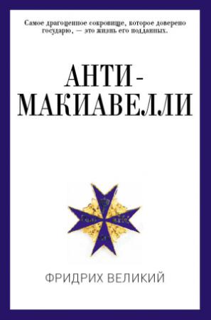 Обложка книги «Анти-Макиавелли, или Опыт возражения на Макиавеллиеву науку об образе государственного правления» — Фридрих Великий