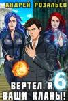 Андрей Розальев - Вертел я ваши кланы! Том 6 (СИ)