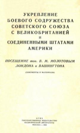 Обложка книги «Укрепление боевого содружества Советского Союза с Великобританией и Соединенными Штатами Америки. Посещение тов. В. М. Молотовым Лондона и Вашингтона (документы и материалы)» — Автор Неизвестен