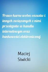 Prawo karne wobec oszustw i innych związanych z nimi przestępstw w handlu internetowym oraz bankowości elektronicznej