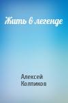 Алексей Колпиков - Жить в легенде