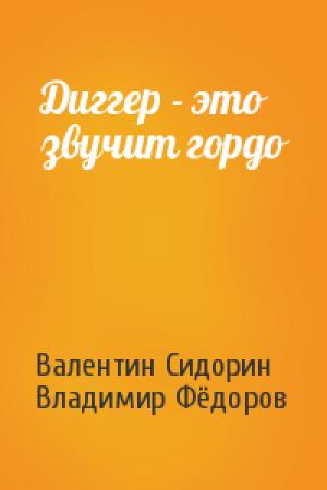 Обложка книги «Диггер - это звучит гордо» — Валентин Сидорин, Владимир Фёдоров