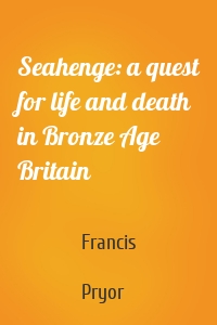 Seahenge: a quest for life and death in Bronze Age Britain