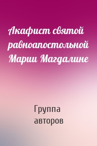 Акафист святой равноапостольной Марии Магдалине