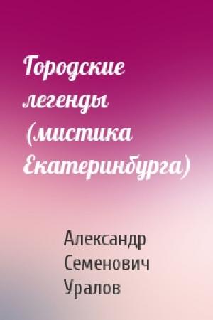 Обложка книги «Городские легенды (мистика Екатеринбурга)» — Александр Семенович Уралов