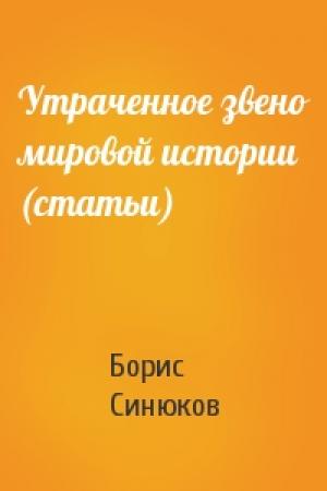 Обложка книги «Утраченное звено мировой истории (статьи)» — Борис Синюков