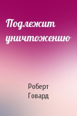 Обложка книги «Подлежит уничтожению» — Роберт Говард