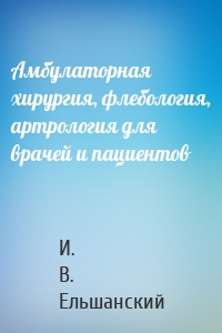 Амбулаторная хирургия, флебология, артрология для врачей и пациентов