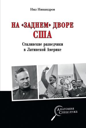 Обложка книги «На «заднем дворе» США. Сталинские разведчики в Латинской Америке» — Нил Никандров