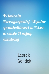 W imieniu Rzeczypospolitej. Wymiar sprawiedliwości w Polsce w czasie II wojny światowej