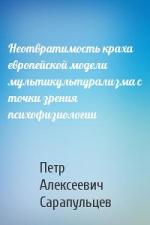 Обложка книги «Неотвратимость краха европейской модели мультикультурализма с точки зрения психофизиологии» — Петр Алексеевич Сарапульцев